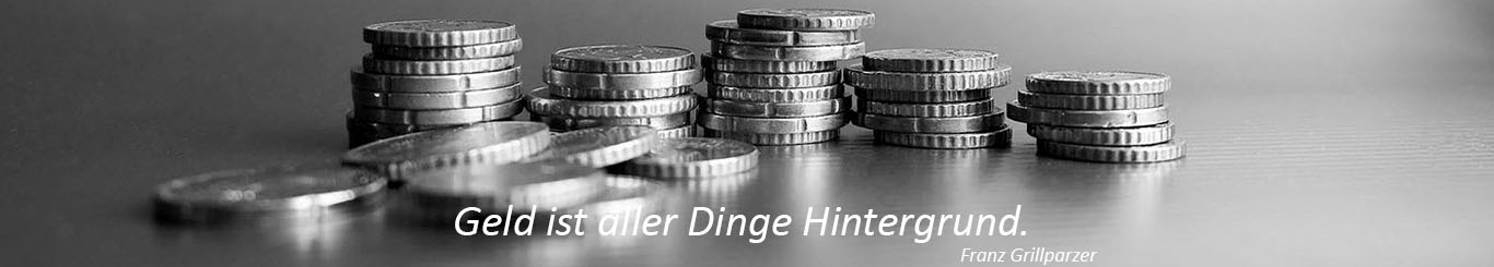 Münzstapeln mit dem Spruch von Franz Grillparzer: Geld ist aller Dinge Hintergrund.
